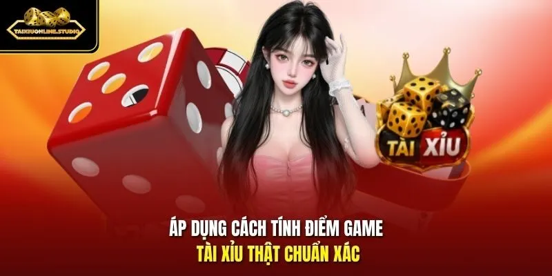 Áp dụng cách tính điểm game Tài Xỉu thật chuẩn xác