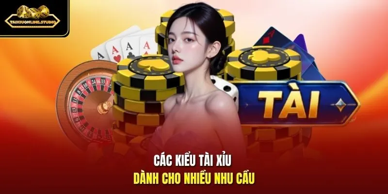 Các kiểu tài xỉu dành cho nhiều nhu cầu
