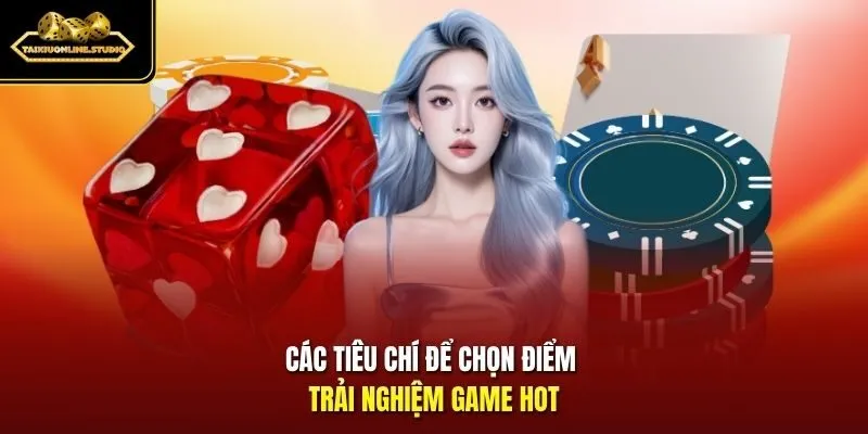 Các tiêu chí để chọn điểm trải nghiệm game hot