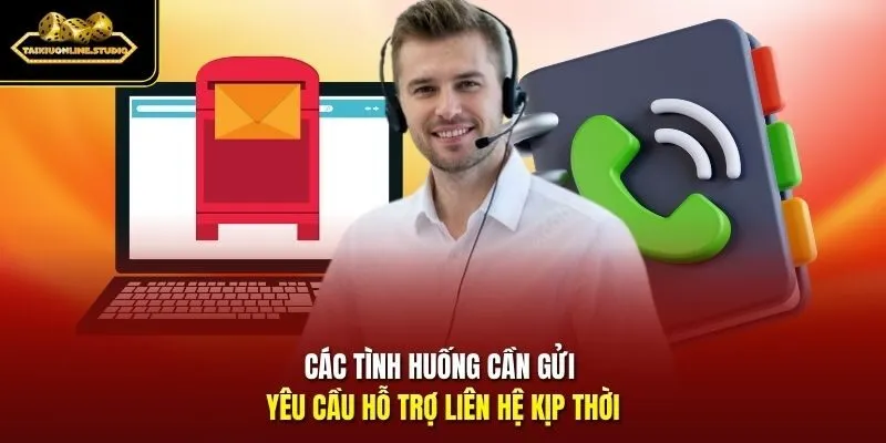 Các tình huống cần gửi yêu cầu hỗ trợ liên hệ kịp thời