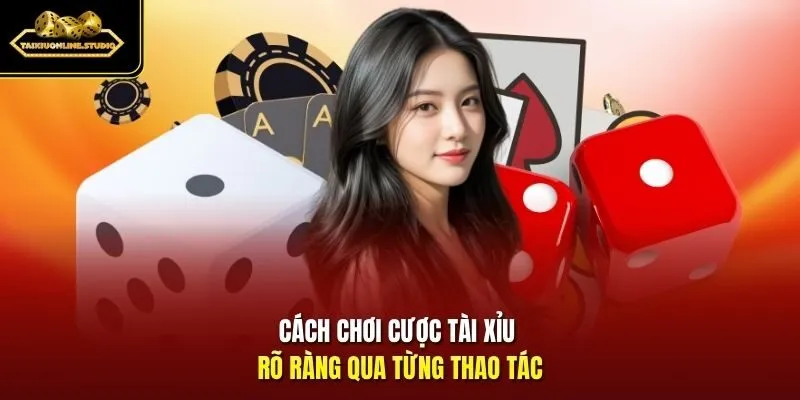 Cách chơi cược tài xỉu rõ ràng qua từng thao tác