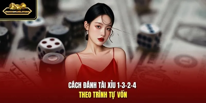 Cách đánh Tài Xỉu 1-3-2-4 theo trình tự vốn