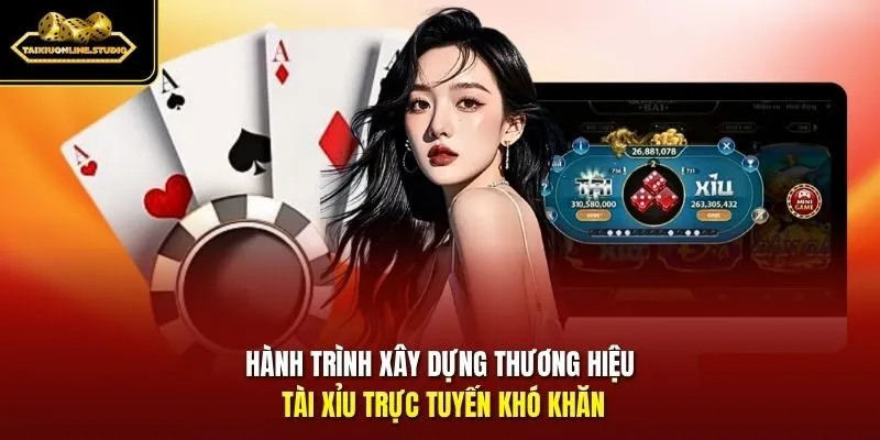 Hành trình xây dựng thương hiệu tài xỉu trực tuyến khó khăn