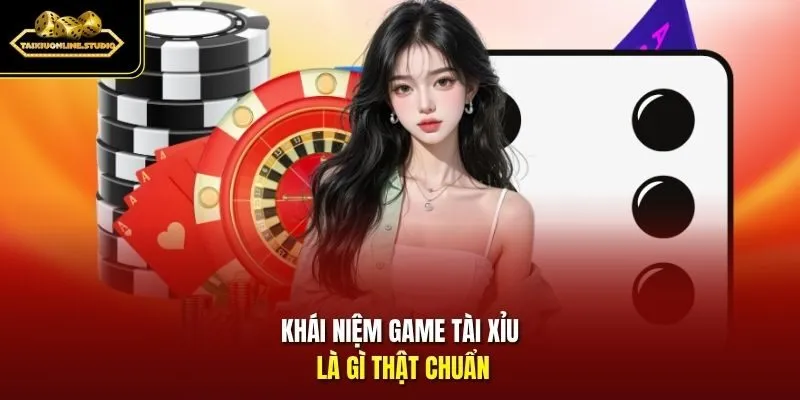 Khái niệm game Tài Xỉu là gì thật chuẩn