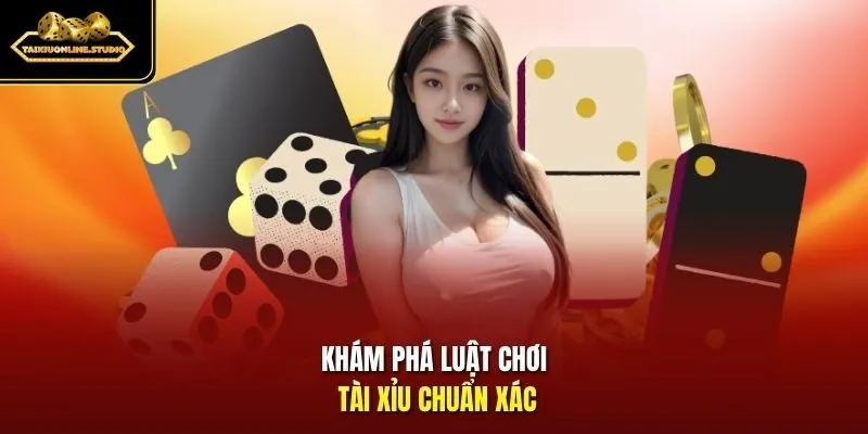 Khám phá luật chơi tài xỉu chuẩn xác