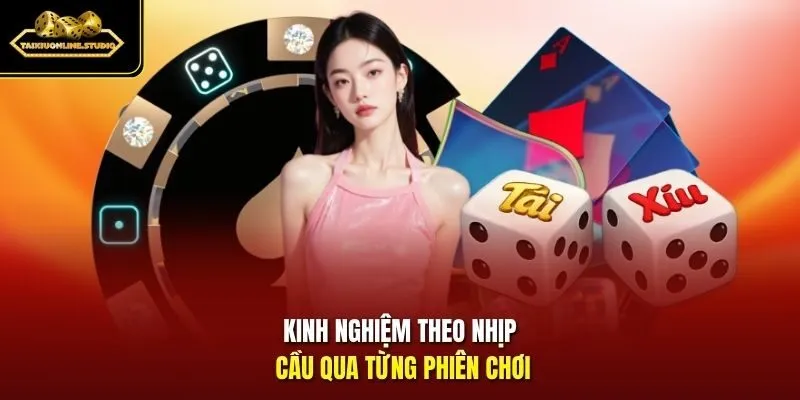 Kinh nghiệm theo nhịp cầu qua từng phiên chơi