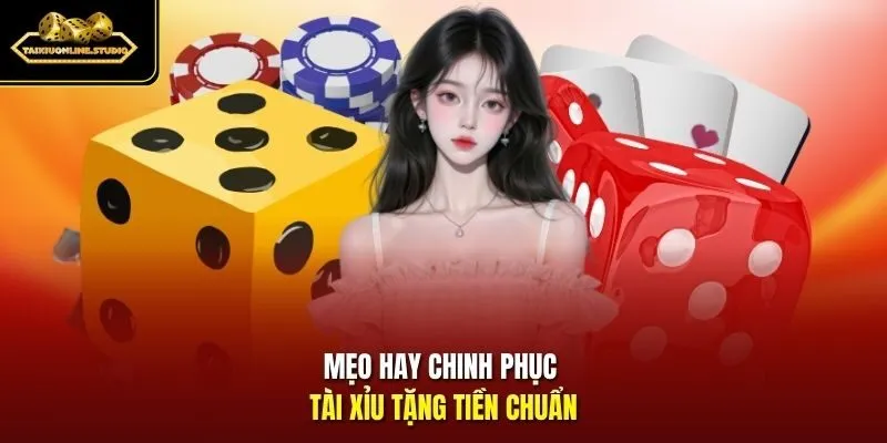 Mẹo hay chinh phục Tài Xỉu tặng tiền chuẩn