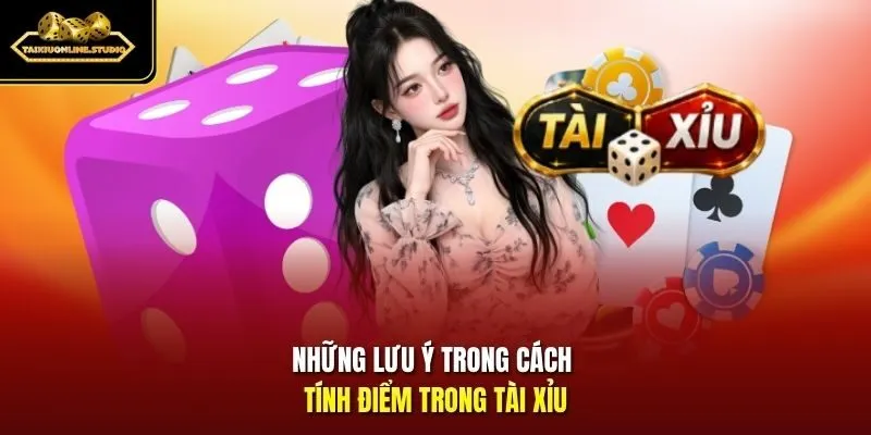 Những lưu ý trong cách tính điểm trong Tài Xỉu