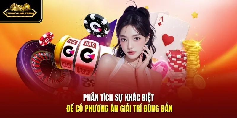 Phân tích sự khác biệt để có phương án giải trí đúng đắn
