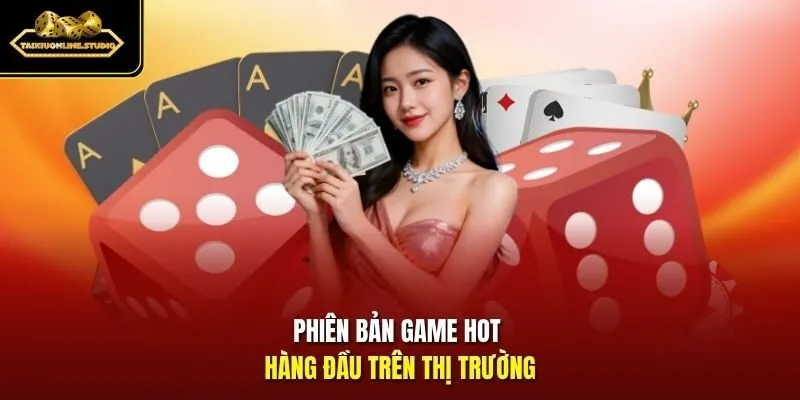 Phiên bản game hot hàng đầu trên thị trường