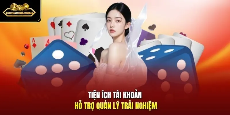 Tiện ích tài khoản hỗ trợ quản lý trải nghiệm
