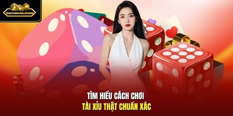 Tìm hiểu cách chơi Tài Xỉu thật chuẩn xác