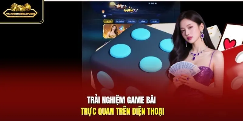 Trải nghiệm game bài trực quan trên điện thoại